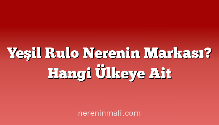 Yeşil Rulo Nerenin Markası? Hangi Ülkeye Ait