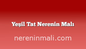 Yeşil Tat Nerenin Malı