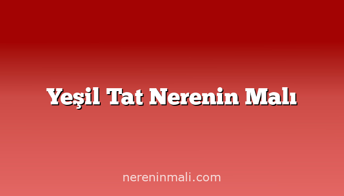 Yeşil Tat Nerenin Malı