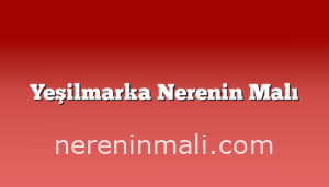 Yeşilmarka Nerenin Malı