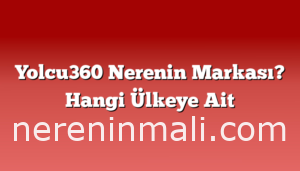 Yolcu360 Nerenin Markası? Hangi Ülkeye Ait