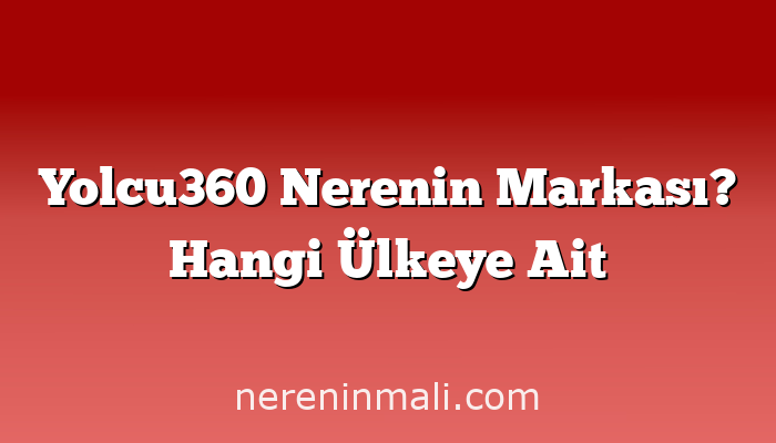 Yolcu360 Nerenin Markası? Hangi Ülkeye Ait