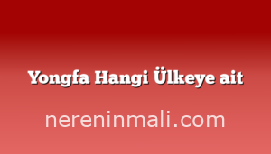 Yongfa Hangi Ülkeye ait