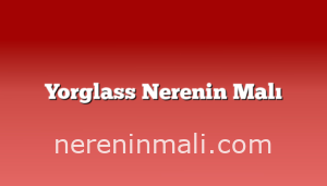 Yorglass Nerenin Malı