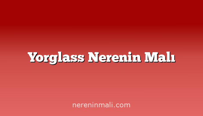 Yorglass Nerenin Malı