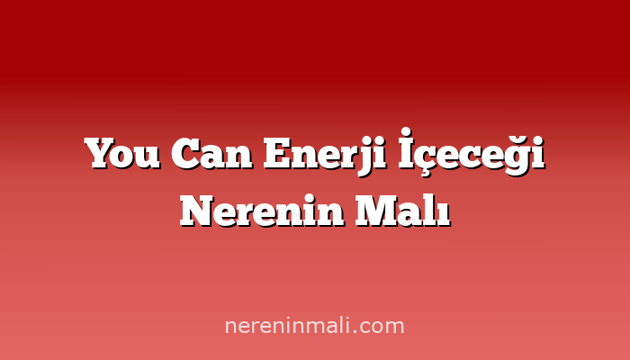 You Can Enerji İçeceği Nerenin Malı