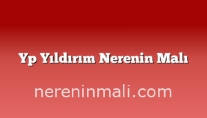 Yp Yıldırım Nerenin Malı