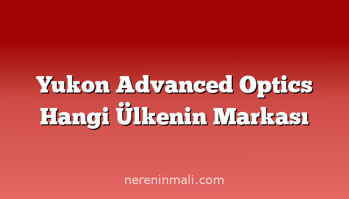 Yukon Advanced Optics Hangi Ülkenin Markası