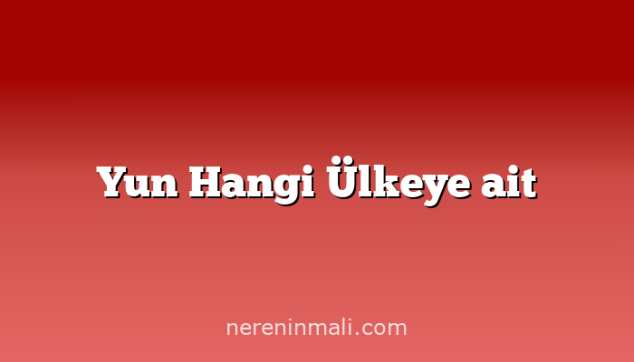 Yun Hangi Ülkeye ait