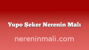 Yupo Şeker Nerenin Malı