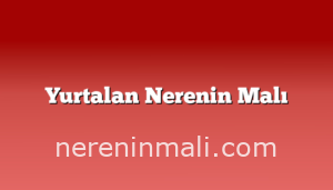 Yurtalan Nerenin Malı