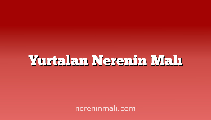 Yurtalan Nerenin Malı