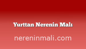 Yurttan Nerenin Malı