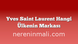 Yves Saint Laurent Hangi Ülkenin Markası