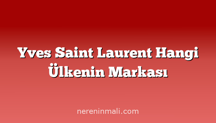 Yves Saint Laurent Hangi Ülkenin Markası