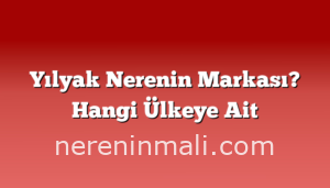 Yılyak Nerenin Markası? Hangi Ülkeye Ait