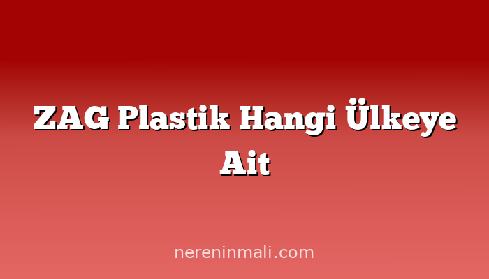 ZAG Plastik Hangi Ülkeye Ait