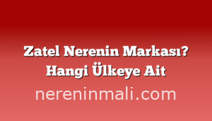 Zatel Nerenin Markası? Hangi Ülkeye Ait