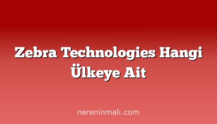 Zebra Technologies Hangi Ülkeye Ait