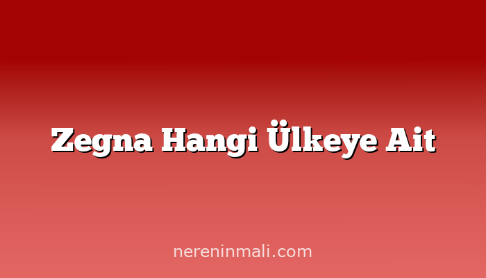 Zegna Hangi Ülkeye Ait