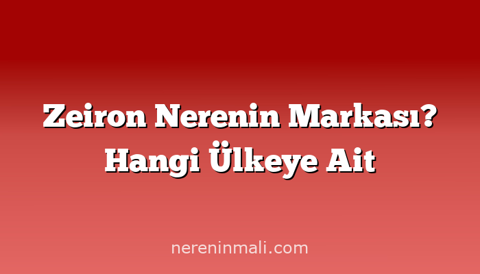 Zeiron Nerenin Markası? Hangi Ülkeye Ait