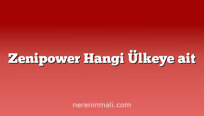 Zenipower Hangi Ülkeye ait