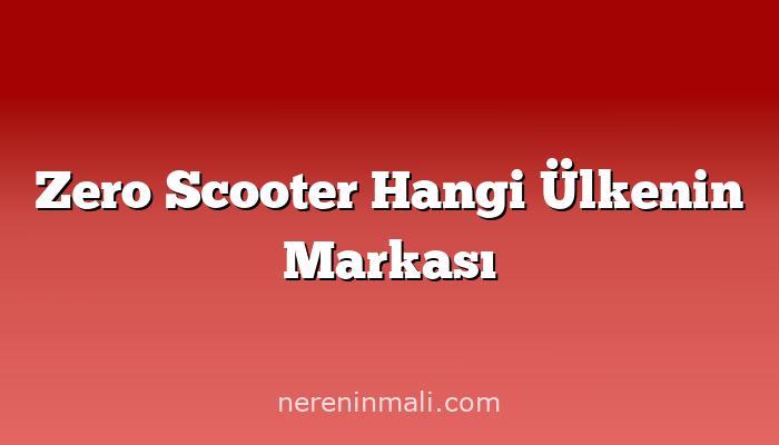 Zero Scooter Hangi Ülkenin Markası