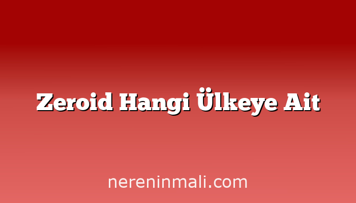 Zeroid Hangi Ülkeye Ait