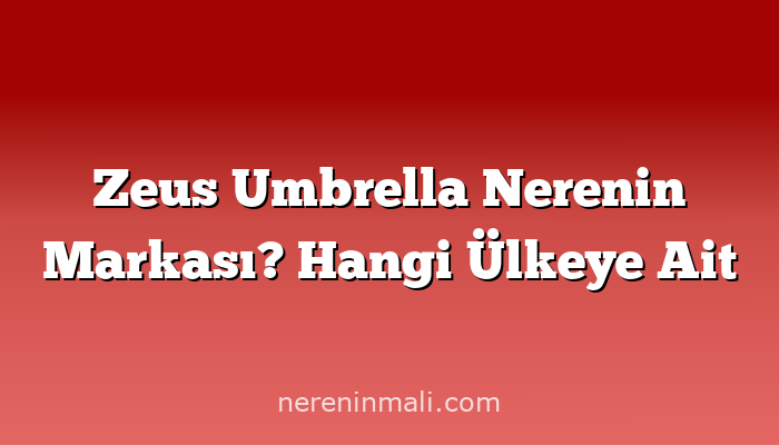 Zeus Umbrella Nerenin Markası? Hangi Ülkeye Ait