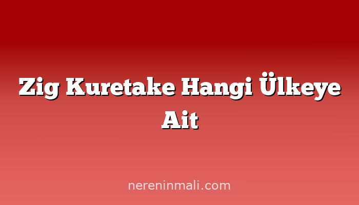 Zig Kuretake Hangi Ülkeye Ait