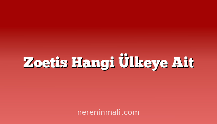 Zoetis Hangi Ülkeye Ait