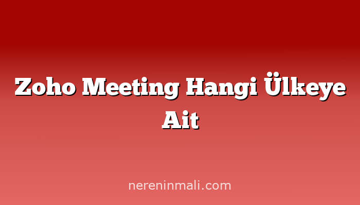 Zoho Meeting Hangi Ülkeye Ait