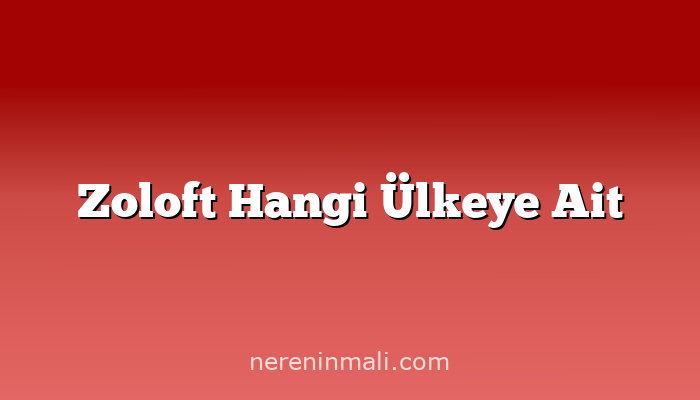 Zoloft Hangi Ülkeye Ait