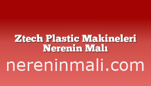 Ztech Plastic Makineleri Nerenin Malı