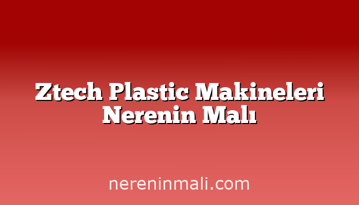 Ztech Plastic Makineleri Nerenin Malı