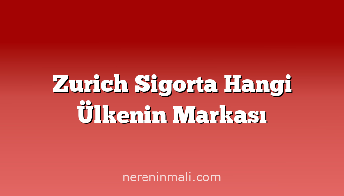 Zurich Sigorta Hangi Ülkenin Markası