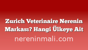 Zurich Veterinaire Nerenin Markası? Hangi Ülkeye Ait