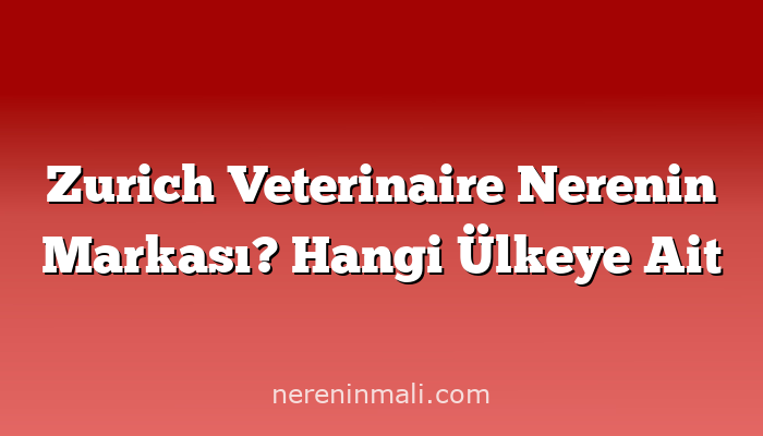 Zurich Veterinaire Nerenin Markası? Hangi Ülkeye Ait