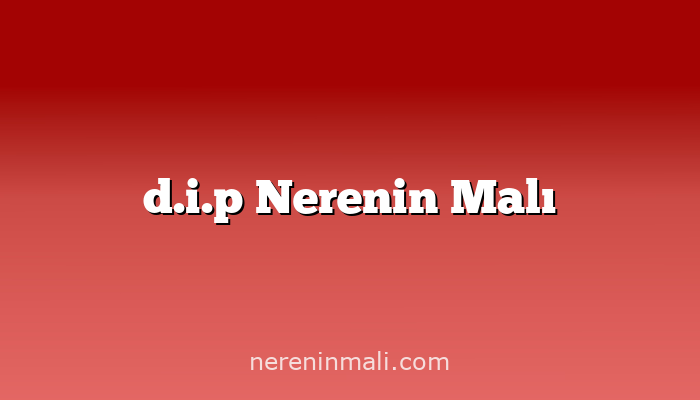 d.i.p Nerenin Malı