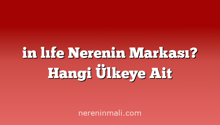 in lıfe Nerenin Markası? Hangi Ülkeye Ait