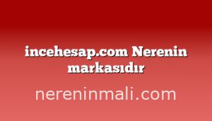 incehesap.com Nerenin markasıdır