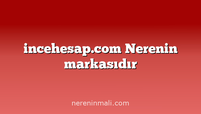 incehesap.com Nerenin markasıdır