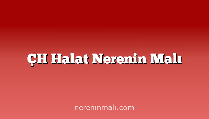 ÇH Halat Nerenin Malı