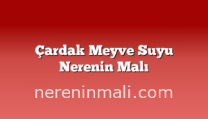 Çardak Meyve Suyu Nerenin Malı