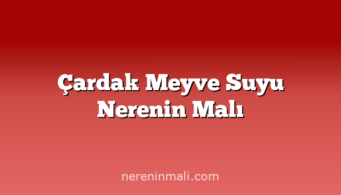 Çardak Meyve Suyu Nerenin Malı