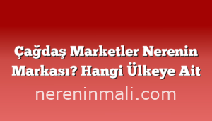 Çağdaş Marketler Nerenin Markası? Hangi Ülkeye Ait