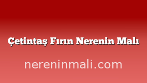 Çetintaş Fırın Nerenin Malı