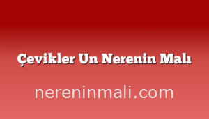 Çevikler Un Nerenin Malı