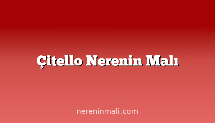 Çitello Nerenin Malı