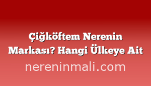 Çiğköftem Nerenin Markası? Hangi Ülkeye Ait